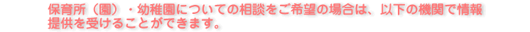 保育所(園)・幼稚園についての相談をご希望の場合は、以下の機関で情報提供を受けることができます。